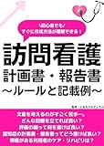 すぐに作成方法が理解できる！訪問看護計画書・報告書〜ルールと記載例〜