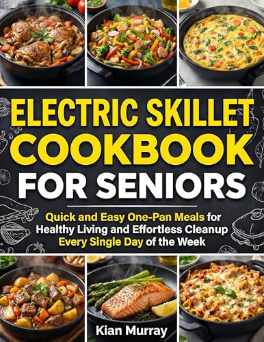 Electric Skillet Cookbook For Seniors: Quick and Easy One-Pan Meals for Healthy Living and Effortless Cleanup Every Single Day of the Week