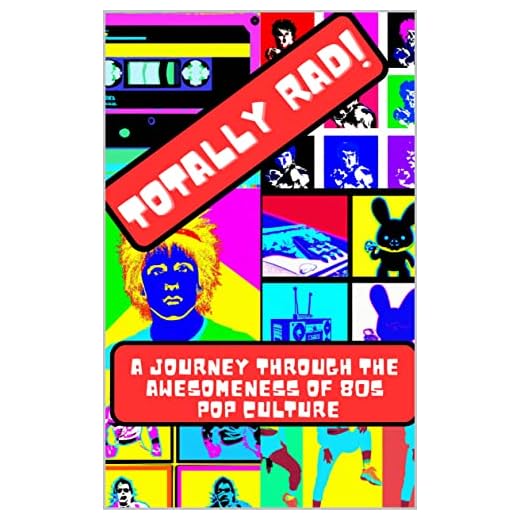 Totally Rad! A Journey Through the Awesomeness of '80s Pop Culture: All things 80's Pop Culture, Movies, Hair, Trends, Cartoons, Exercise, and more