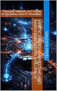 Kinetic Energy Harvesting and Nanogenerators (Volume-II): Principles, Materials, and Circuits for the Battery-less IoT Revolution (The Battery-less IoT Engineering Series Book 2) (English Edition)