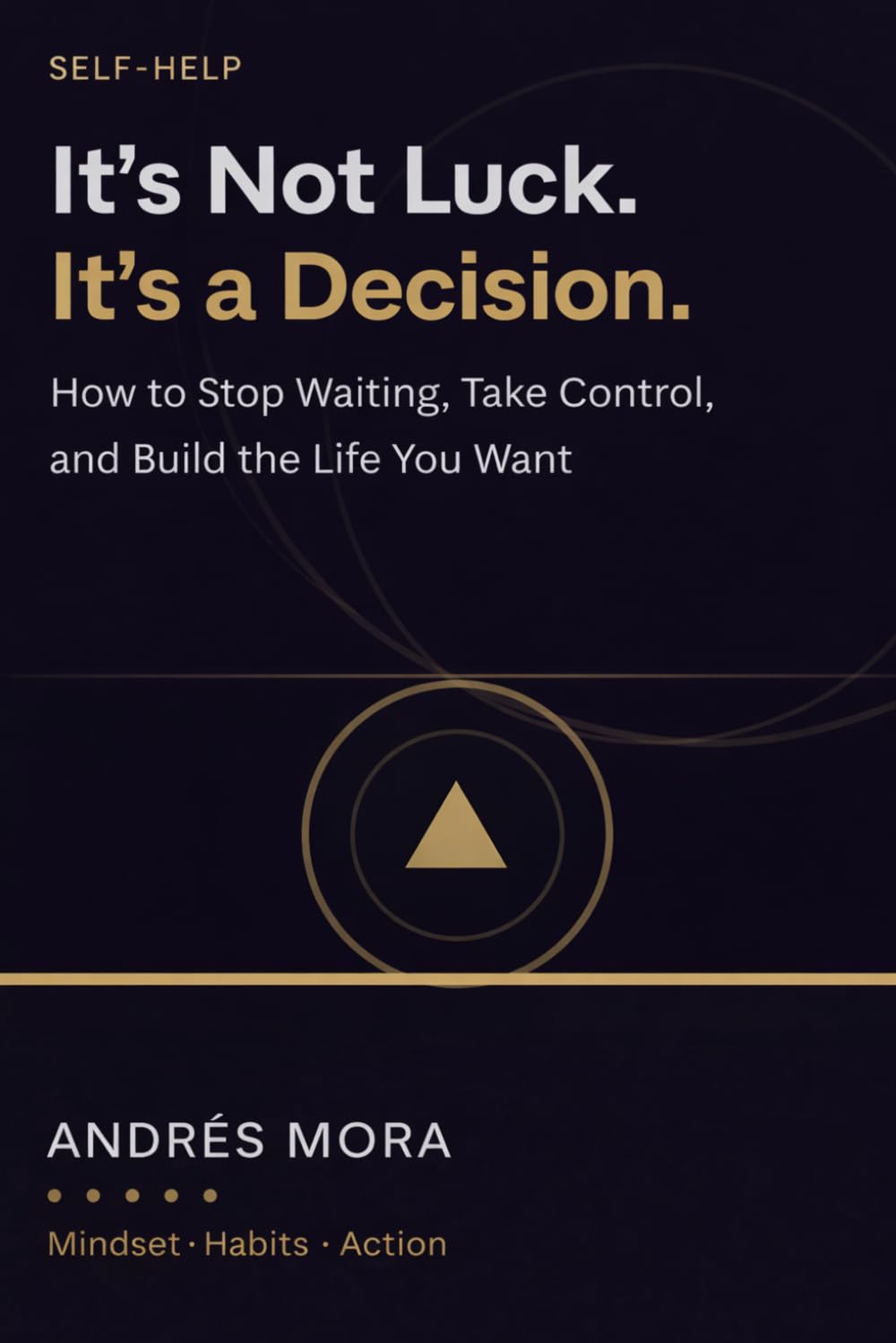 It’s Not Luck. It’s a Decision.: How to Stop Waiting, Take Control, and Build the Life You Want