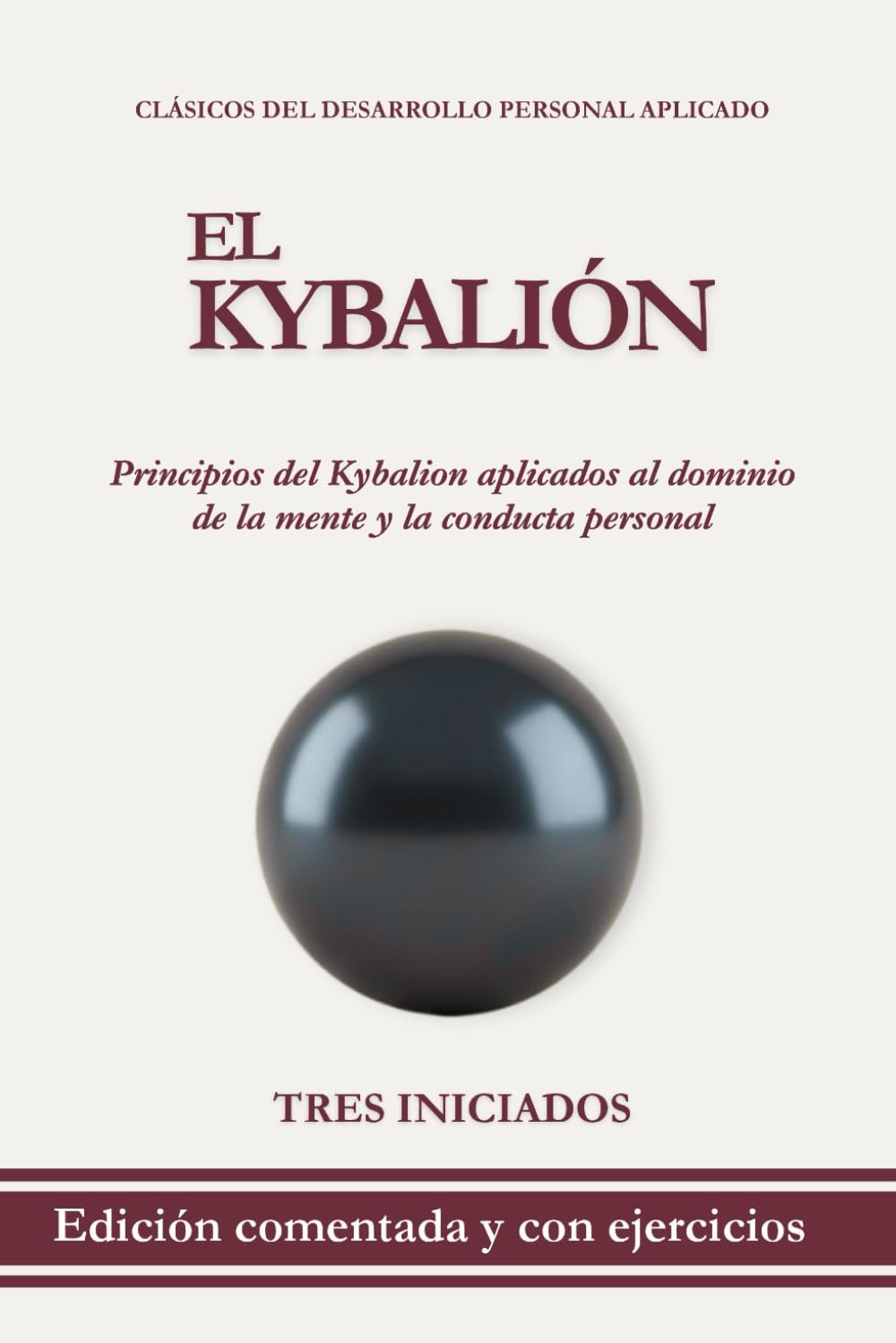 El Kybalión: Edición comentada con ejercicios prácticos para comprender y aplicar los principios del Kybalion al dominio de la mente y la conducta personal (Clásicos del Desarrollo Personal Aplicado)