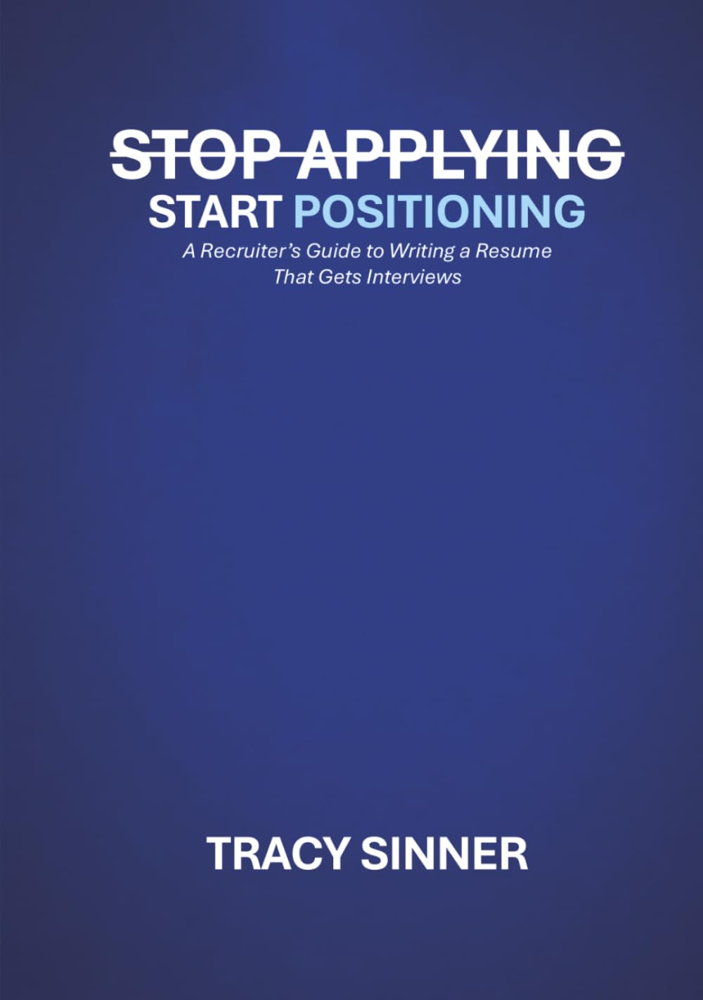 Stop Applying, Start Positioning: A Recruiter’s Guide to Writing a Resume That Gets Interviews