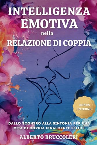 INTELLIGENZA EMOTIVA NELLA RELAZIONE DI COPPIA: Dallo scontro alla sintonia per una vita di coppia finalmente felice