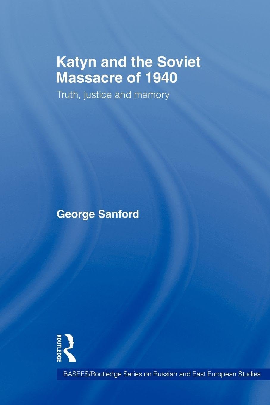 Katyn and the Soviet Massacre of 1940: Truth, Justice and Memory (BASEES/Routledge Series on Russian and East European Studies)