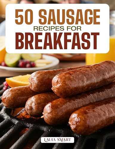 50 SAUSAGE RECIPES FOR BREAKFAST: Hearty, Flavorful, and Protein-Packed Morning Meals Featuring Classic, Spicy, and Homemade Sausage Creations for Every ... COLLECTION | COOKBOOK FOR EVERYONE)