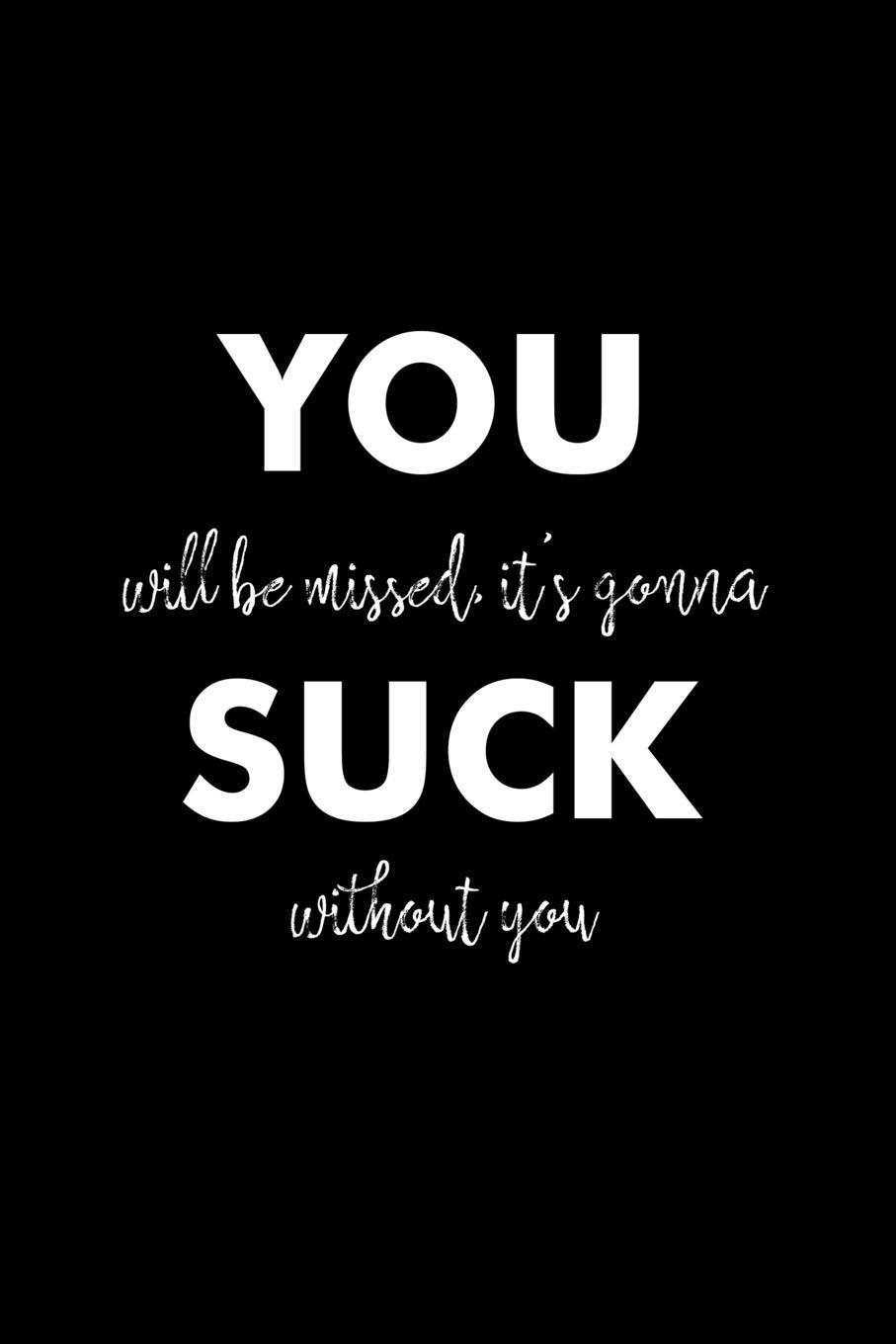 You will be missed it's gonna suck without you: Funny gift for coworker / colleague that is leaving for a new job. Show them how much you will miss him or her.