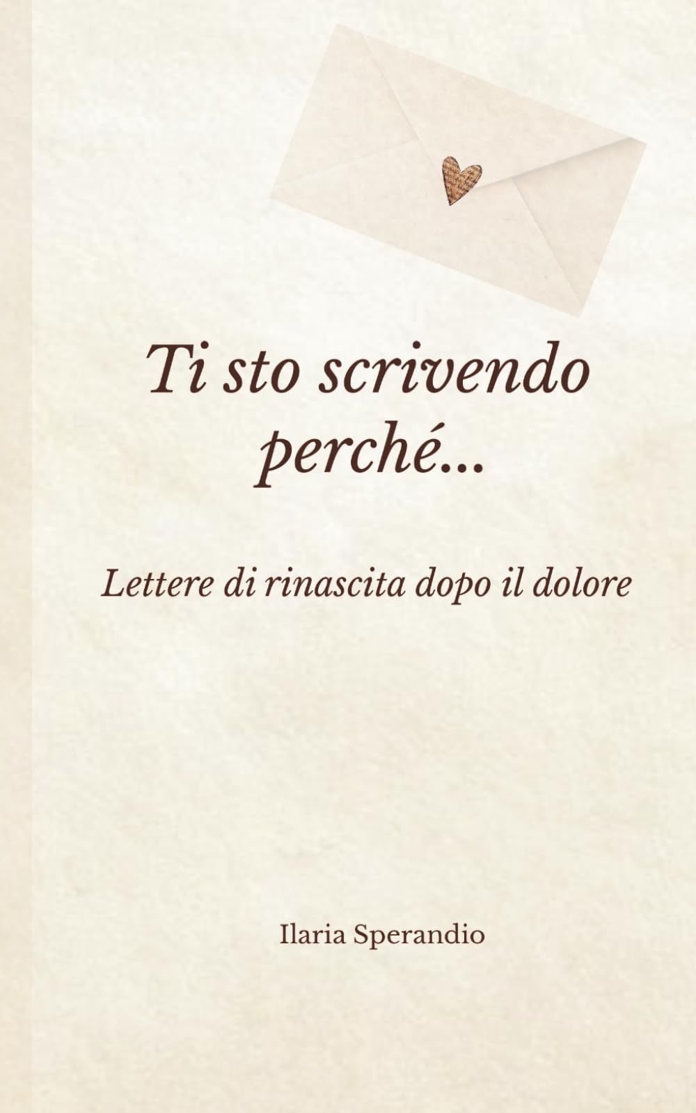 Ti sto scrivendo perché…: Lettere di rinascita dopo il dolore