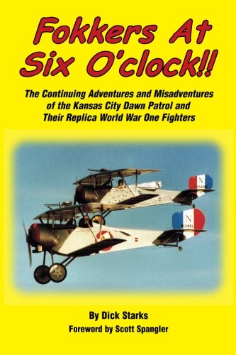 Fokkers at Six O'clock!!: The Continuing Adventures and Misadventures of the Kansas City Dawn Patrol and Their Replica World War One Fighters