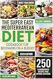 The Super Easy Mediterranean Diet Cookbook for Beginners on a Budget: 250 5-ingredients Recipes that Anyone Can Cook | Reset your Body, and Boost Your Energy - 2-Weeks Mediterranean Diet Plan