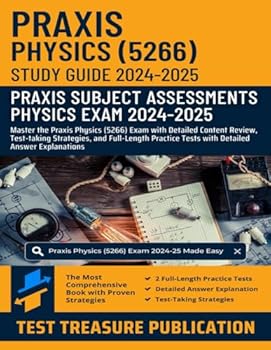 Praxis Physics (5266) Study Guide 2024-2025: Master the Praxis Physics (5266) Exam with Detailed Content Review, Test-taking Strategies, and ... Tests with Detailed Answer Explanations