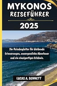 MYKONOS REISEFÜHRER 2025: Ihr Reisebegleiter für bleibende Erinnerungen, unvergessliche Abenteuer und einzigartige Erlebnisse. (Epische Reisen Reise-Serie)