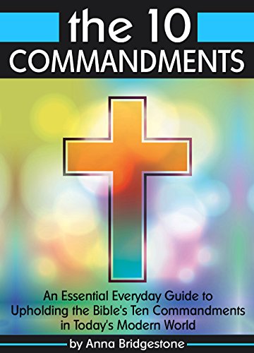 The 10 Commandments: An Essential Everyday Guide to Upholding the Bible's Ten Commandments in Today's Modern World
