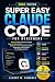 Super Easy Claude Code for Beginners: Master Claude Code with Simple Step-by-Step Guides, Practical Projects, and Expert Tips to Automate Tasks, Build Apps, and Kickstart Your Coding Journey