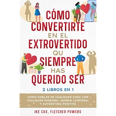 C&oacute;mo Convertirte en el Extrovertido que Siempre has Querido Ser: 2 Libros en 1 - C&oacute;mo Hablar de Cualquier Cosa con Cualquier Persona, Imagen Corporal y Autoestima Positiva