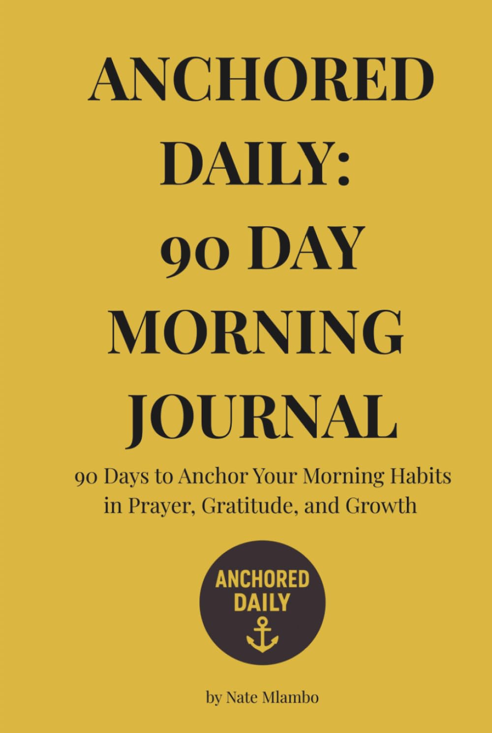 Anchored Daily: 90 Day Morning Journal: Build Your Morning Habits in Prayer, Gratitude, and Growth