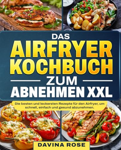Das Airfryer Kochbuch zum Abnehmen XXL: Die besten und leckersten Rezepte für den Airfryer, um schnell, einfach und gesund abzunehmen.