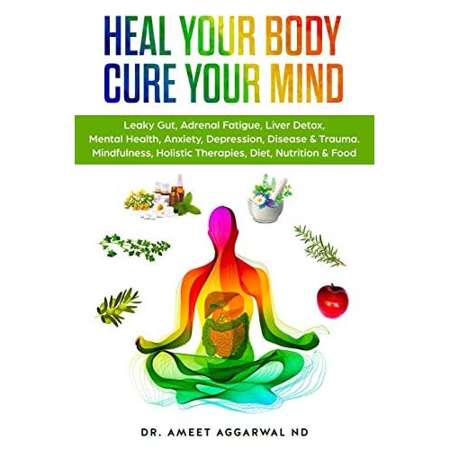 Heal Your Body, Cure Your Mind: Leaky Gut, Adrenal Fatigue, Liver Detox, Mental Health, Anxiety, Depression, Disease & Trauma. Mindfulness, Holistic Therapies, Nutrition & Food Diet