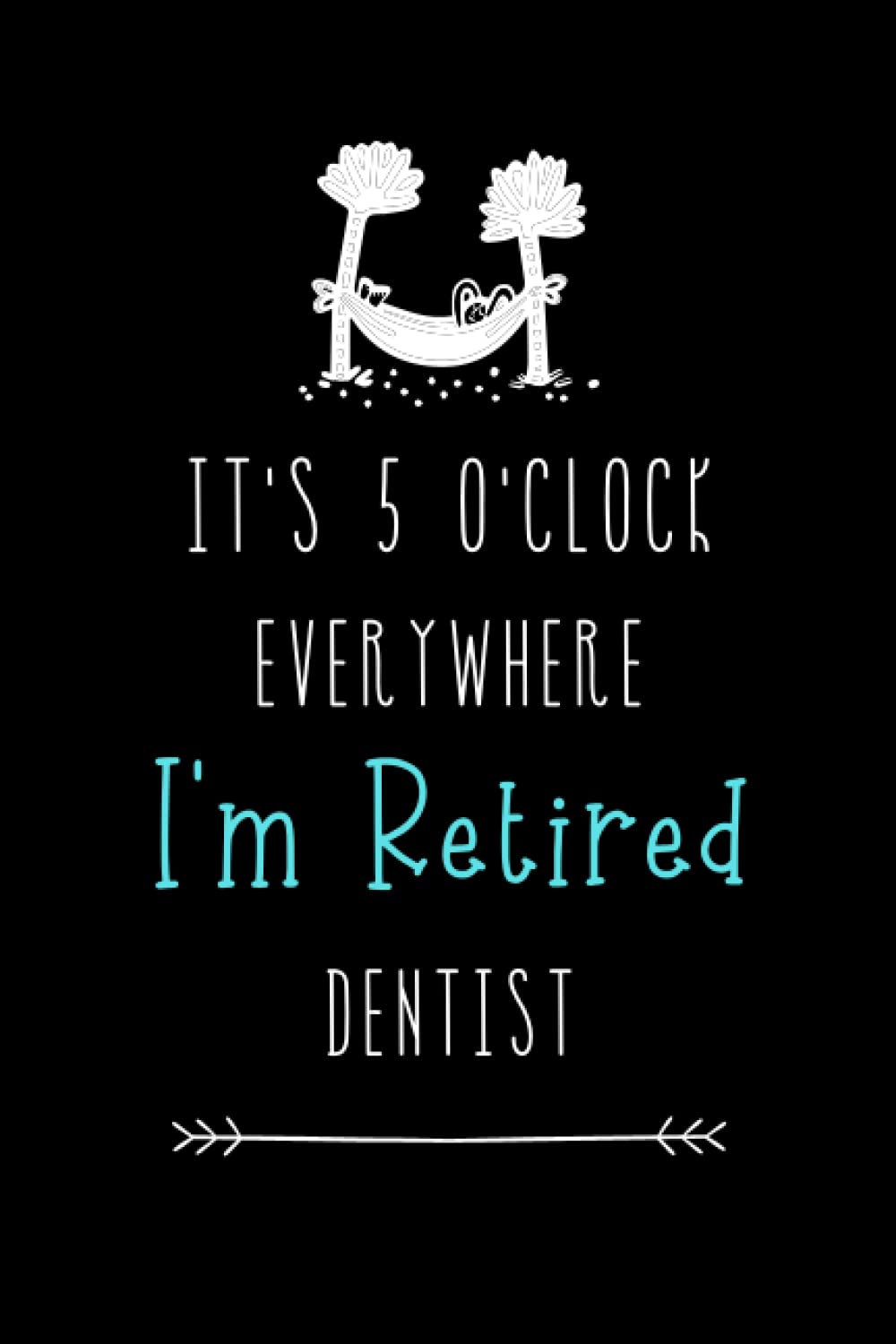 It's 5 O'clock Everywhere , I'm Retired Dentist: Funny Retired Novelty Gifts For Women's or men's - Happy Retirement Journal - Blank Lined Notebook to Write in ( Great Alternative to a card )