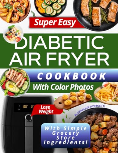 Super Easy Diabetic Air Fryer Cookbook with Color Photos: Quick and Inexpensive 5-Ingredient Recipes to Control Blood Sugar, Manage Diabetes, and Lose Weight with Simple Grocery Store Ingredients