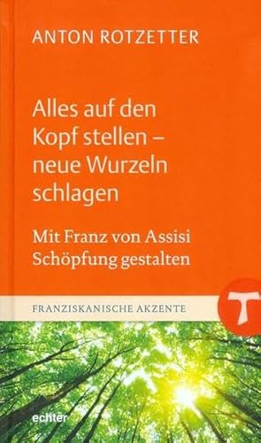 Alles auf den Kopf stellen - neue Wurzeln schlagen: Mit Franz von Assisi Schöpfung gestalten (Franziskanische Akzente)