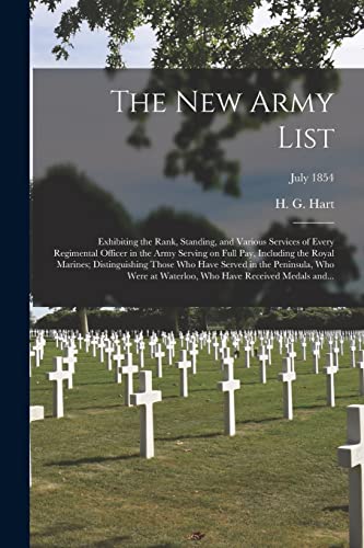 The New Army List: Exhibiting the Rank, Standing, and Various Services of Every Regimental Officer in the Army Serving on Full Pay, Including the ... Who Were at Waterloo, Who Have...; July 1854
