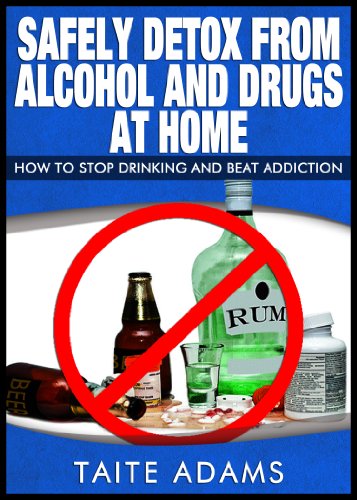 Safely Detox from Alcohol and Drugs at Home - How to Stop Drinking and Beat Addiction (Stop Drinking, Overcoming Addiction)