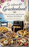 So schmeckt Griechenland!: Das ultimative griechische Airfryer-Kochbuch: Knusprige, einfache mediterrane Taverna-Rezepte aus der Heißluftfritteuse (So ... Griechische & Mediterrane Küche)
