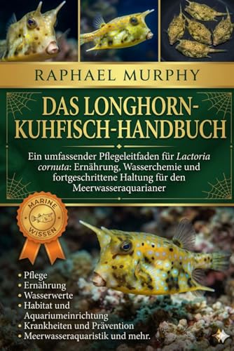 DAS LONGHORN-KUHFISCH-HANDBUCH: Ein umfassender Pflegeleitfaden für Lactoria cornuta: Ernährung, Wasserchemie und fortgeschrittene Haltung für den Meerwasseraquarianer.