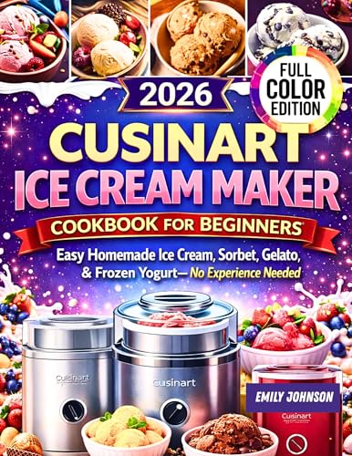 Cuisinart Ice Cream Maker Cookbook for Beginners: Easy Homemade Ice Cream, Sorbet, Gelato & Frozen Yogurt — No Experience Needed