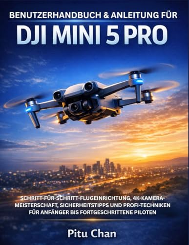 BENUTZERHANDBUCH & ANLEITUNG FÜR DJI MINI 5 PRO: SCHRITT-FÜR-SCHRITT-FLUGEINRICHTUNG, 4K-KAMERA-MEISTERSCHAFT, SICHERHEITSTIPPS UND PROFI-TECHNIKEN FÜR ANFÄNGER BIS FORTGESCHRITTENE PILOTEN