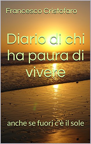 Diario di chi ha paura di vivere: anche se fuori c'è il sole Diario di chi ha paura di vivere: anche se fuori c'è il sole