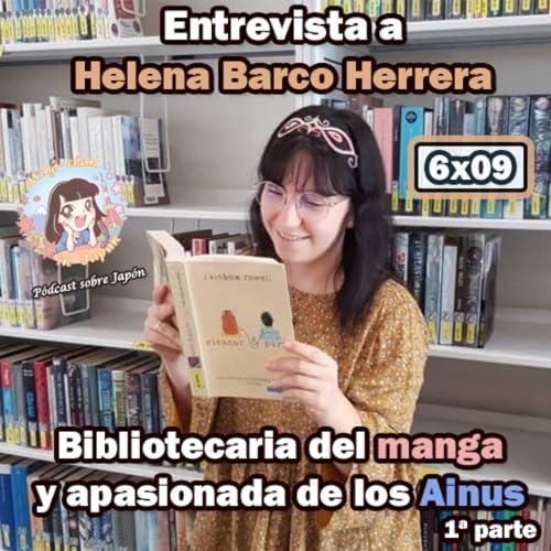 『6x09 Entrevista a Helena Barco Herrera (1ª parte) - Bibliotecaria del manga y apasionada de los Ainus -』のカバーアート