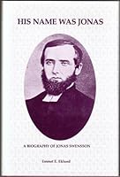 His Name Was Jonas: A Biography of Jonas Swensson (Augustana Historical Society publication) 0910184364 Book Cover