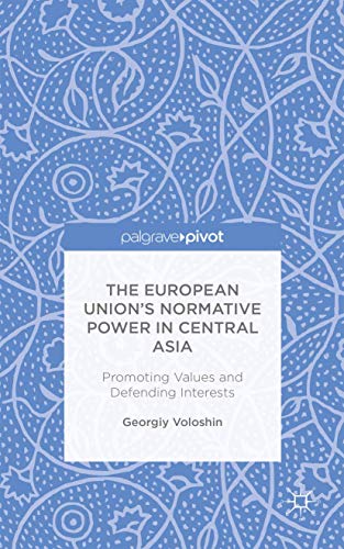 The European Union’s Normative Power in Central Asia: Promoting Values and Defending Interests