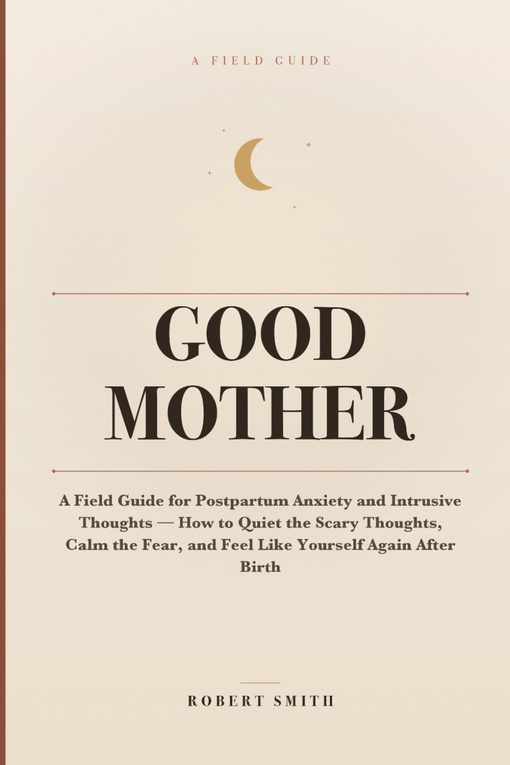 Good Mother: A Field Guide for Postpartum Anxiety and Intrusive Thoughts — How to Quiet the Scary Thoughts, Calm the Fear, and Feel Like Yourself Again After Birth