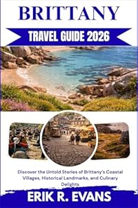 BRITTANY TRAVEL GUIDE 2026: Discover the Untold Stories of Brittany’s Coastal Villages, Historical Landmarks, and Culinary Delights