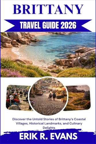 BRITTANY TRAVEL GUIDE 2026: Discover the Untold Stories of Brittany’s Coastal Villages, Historical Landmarks, and Culinary Delights
