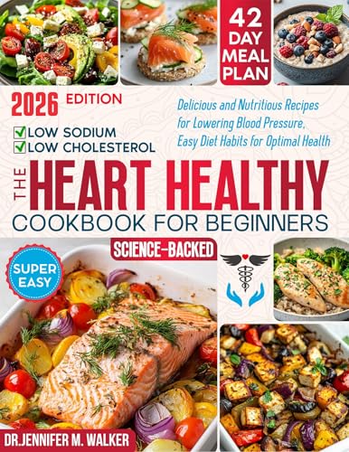 The Heart Healthy Cookbook for Beginners: Delicious, Low-Sodium and Low-Cholesterol, Nutritious Recipes for Lowering Blood Pressure, with Easy Diet Habits for Optimal Health at Any Age -Science-Based