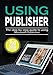 Produktbild Using Publisher 2019: The Step-by-step Guide to Using Microsoft Publisher 2019 (Using Microsoft Office, Band 4)