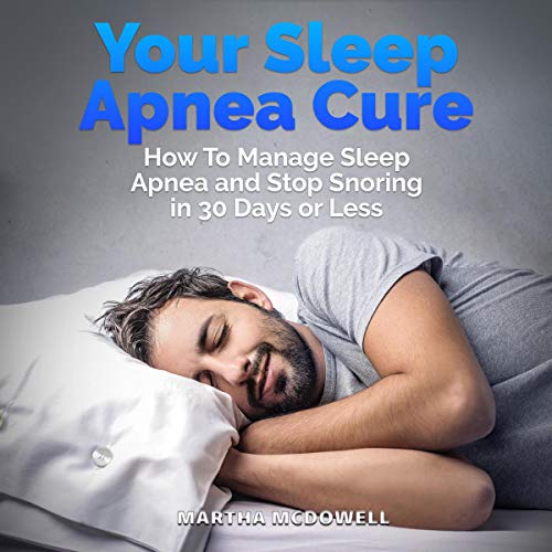 Your Sleep Apnea Cure - How to Manage Sleep Apnea and Stop Snoring