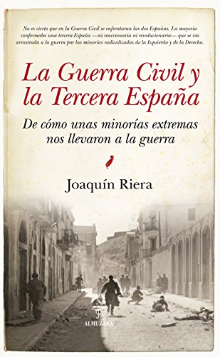 La Guerra Civil y la Tercera España: De cómo unas minorías extremas nos llevaron a la guerra (His