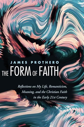 The Form of Faith: Reflections on My Life, Romanticism, Meaning, and the Christian Faith