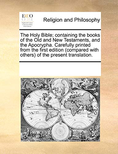 The Holy Bible; containing the books of the Old and New Testaments, and the Apocrypha. Carefully printed from the first edition (compared with others) of the present translation.