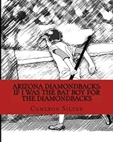 Arizona Diamondbacks: If I was the Bat Boy for the Diamondbacks 1448651549 Book Cover