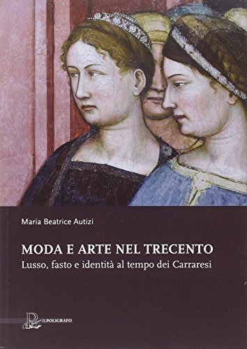Moda E Arte Nel Trecento. Lusso, Fasto E Identità Al Tempo Dei Carraresi. Ediz. Illustrata