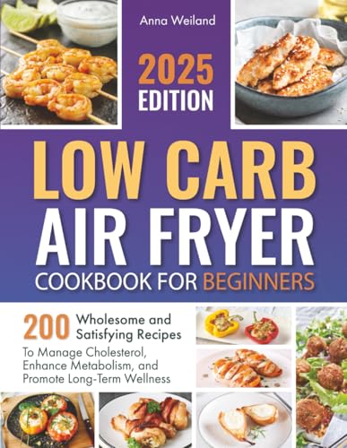 Low Carb Air Fryer Cookbook for Beginners: 200 Wholesome and Satisfying Recipes to Manage...