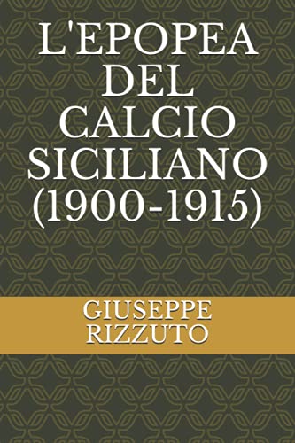 L'EPOPEA DEL CALCIO SICILIANO (1900-1915) (LA STORIA DEL CALCIO SICILIANO) (Italian Edition)