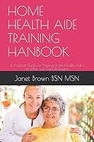 HOME HEALTH AIDE TRAINING HANBOOK: A Practical Guide for Training Home Health Aides and Personal Care Assistants 1520287569 Book Cover