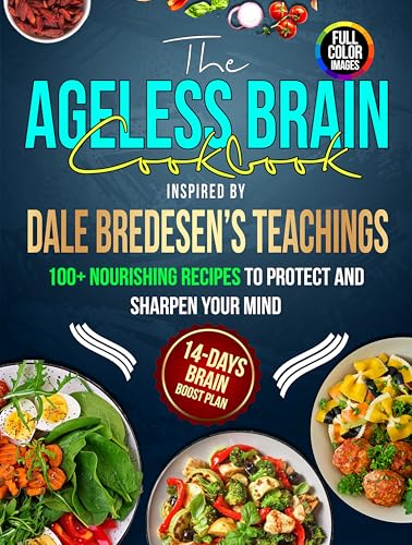 The Ageless Brain Cookbook Inspired by Dale Bredesen's Teachings: 100+ Nourishing Recipes, to Protect and Sharpen Your Mind